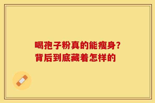 喝孢子粉真的能瘦身？背后到底藏着怎样的
