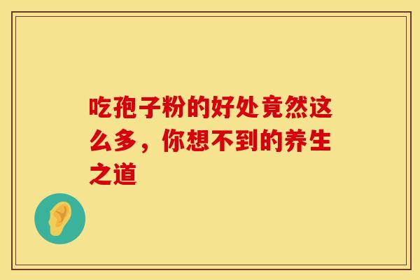 吃孢子粉的好处竟然这么多，你想不到的养生之道