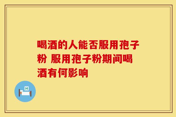 喝酒的人能否服用孢子粉 服用孢子粉期间喝酒有何影响