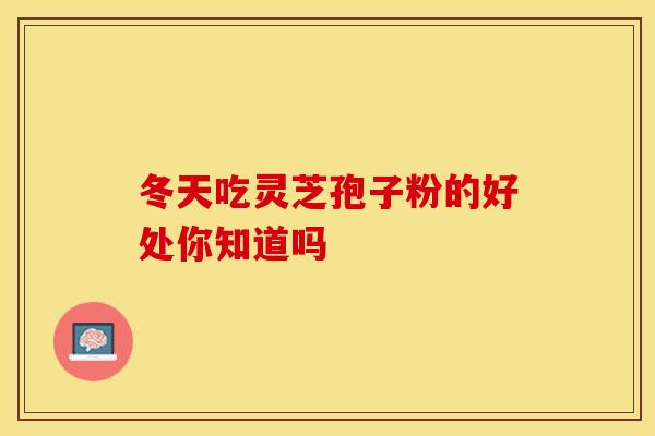 冬天吃灵芝孢子粉的好处你知道吗