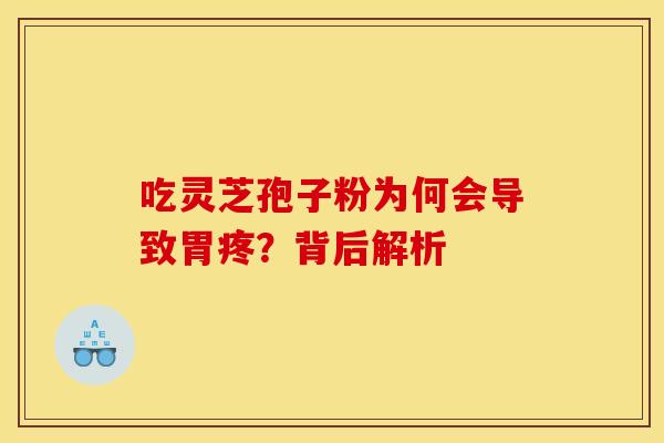 吃灵芝孢子粉为何会导致胃疼？背后解析