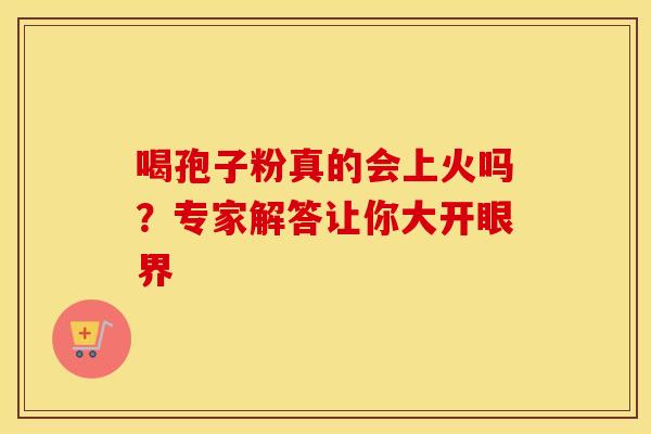 喝孢子粉真的会上火吗？专家解答让你大开眼界