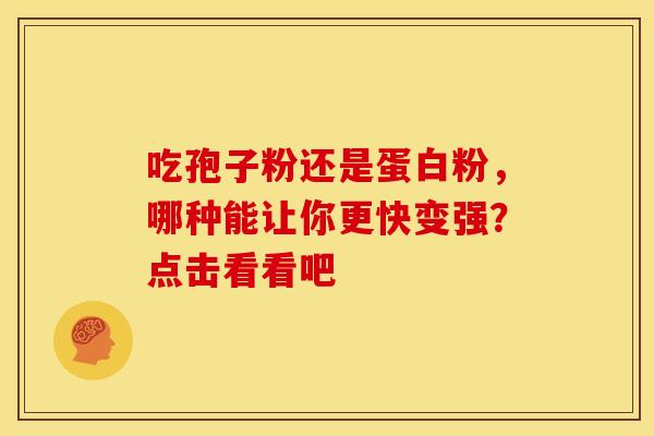 吃孢子粉还是蛋白粉，哪种能让你更快变强？点击看看吧