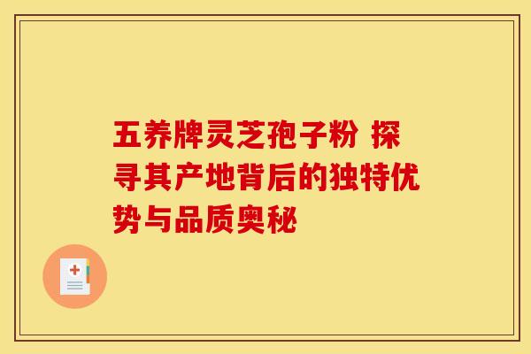 五养牌灵芝孢子粉 探寻其产地背后的独特优势与品质奥秘