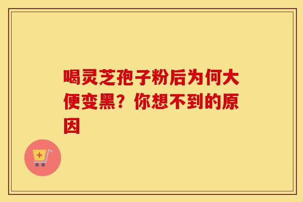 喝灵芝孢子粉后为何大便变黑?你想不到的原因