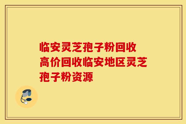 临安灵芝孢子粉回收 高价回收临安地区灵芝孢子粉资源