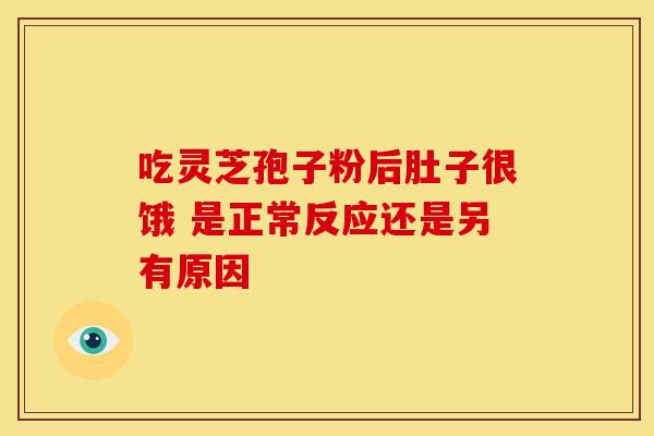 吃灵芝孢子粉后肚子很饿 是正常反应还是另有原因