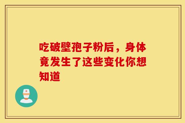 吃破壁孢子粉后，身体竟发生了这些变化你想知道