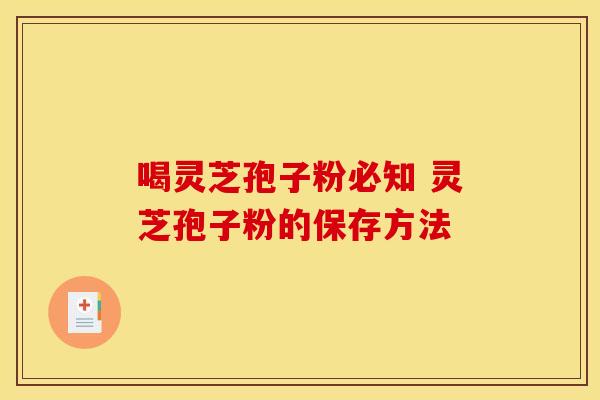 喝灵芝孢子粉必知 灵芝孢子粉的保存方法