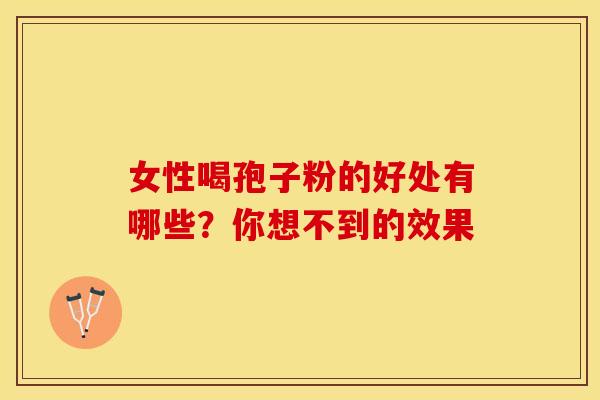 女性喝孢子粉的好处有哪些？你想不到的效果
