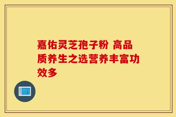 嘉佑灵芝孢子粉 高品质养生之选营养丰富功效多