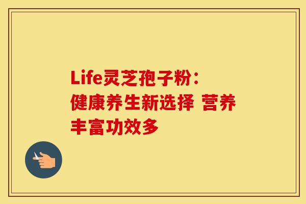 Life灵芝孢子粉:健康养生新选择 营养丰富功效多