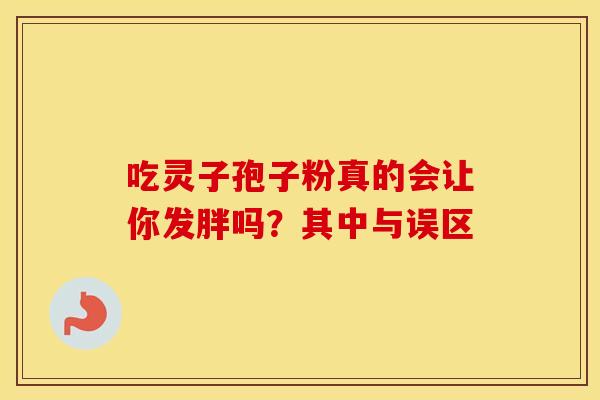 吃灵子孢子粉真的会让你发胖吗？其中与误区