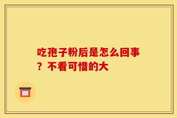 吃孢子粉后是怎么回事?不看可惜的大