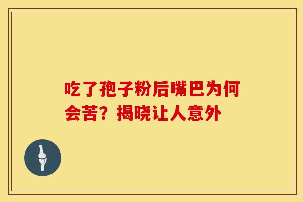 吃了孢子粉后嘴巴为何会苦？揭晓让人意外