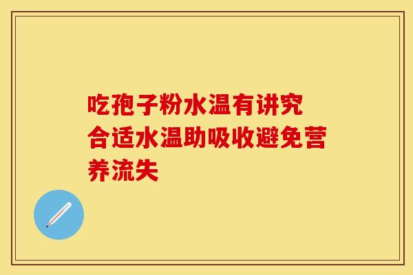 吃孢子粉水温有讲究 合适水温助吸收避免营养流失