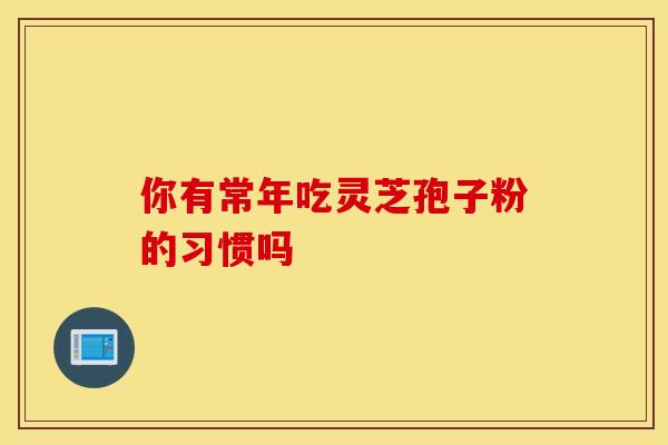 你有常年吃灵芝孢子粉的习惯吗