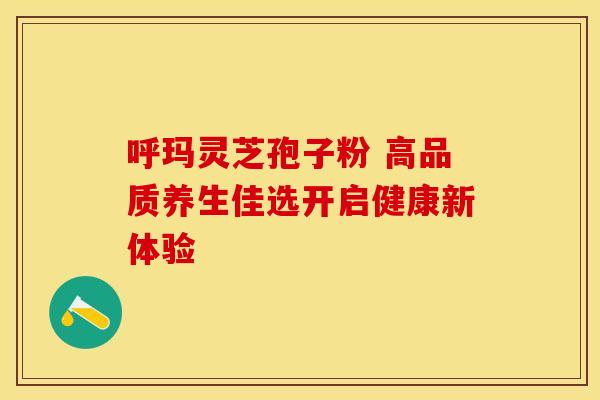 呼玛灵芝孢子粉 高品质养生佳选开启健康新体验