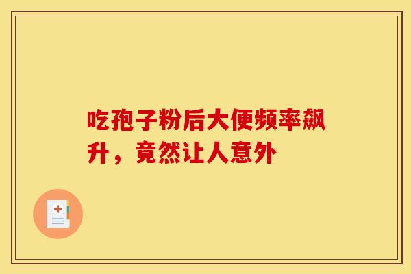 吃孢子粉后大便频率飙升，竟然让人意外