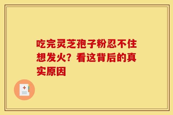 吃完灵芝孢子粉忍不住想发火？看这背后的真实原因