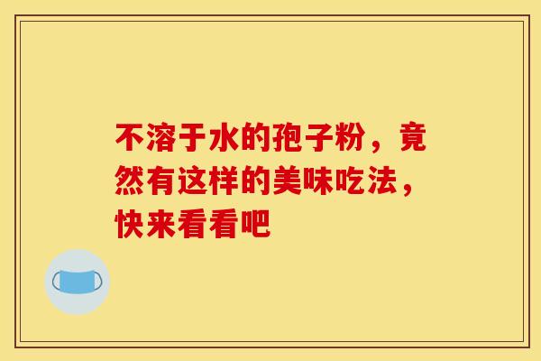 不溶于水的孢子粉，竟然有这样的美味吃法，快来看看吧
