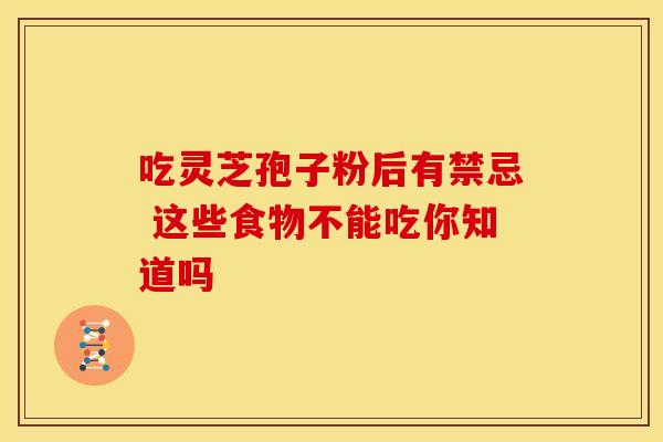 吃灵芝孢子粉后有禁忌 这些食物不能吃你知道吗