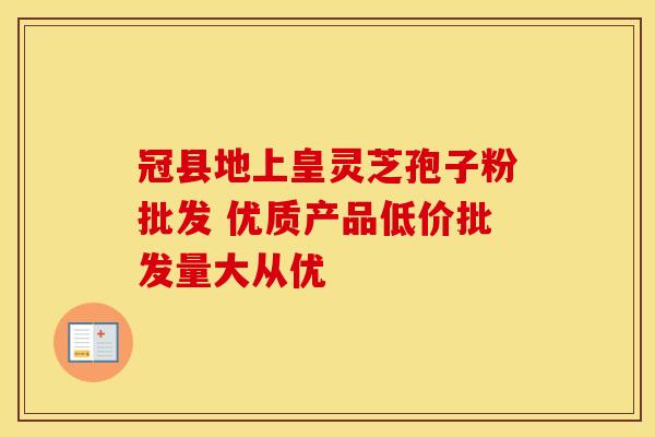 冠县地上皇灵芝孢子粉批发 优质产品低价批发量大从优