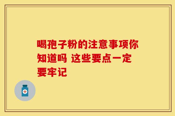 喝孢子粉的注意事项你知道吗 这些要点一定要牢记