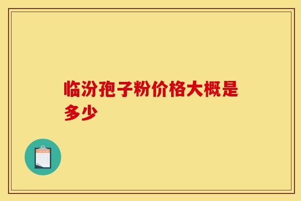 临汾孢子粉价格大概是多少