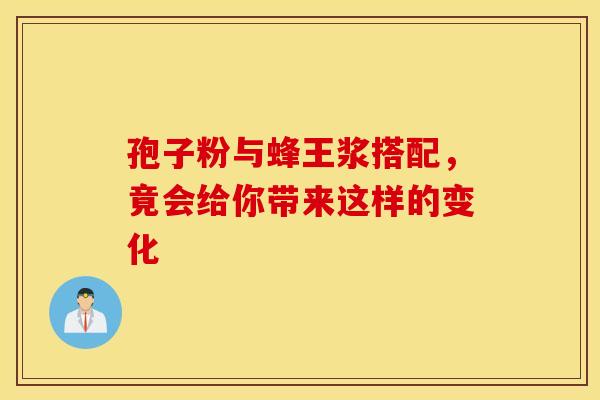 孢子粉与蜂王浆搭配，竟会给你带来这样的变化