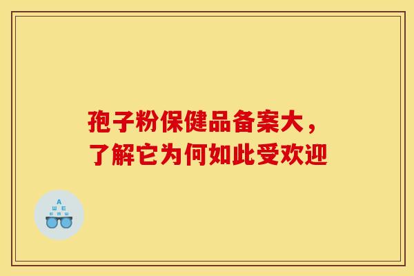 孢子粉保健品备案大，了解它为何如此受欢迎