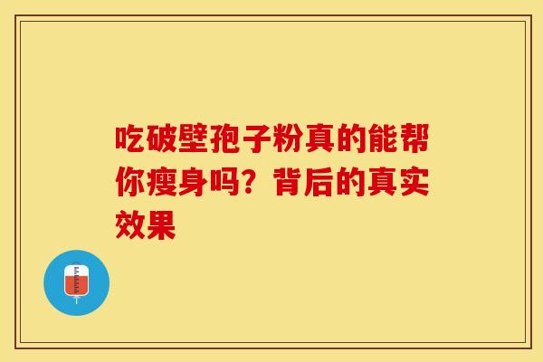吃破壁孢子粉真的能帮你瘦身吗？背后的真实效果