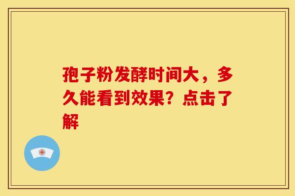 孢子粉发酵时间大，多久能看到效果？点击了解