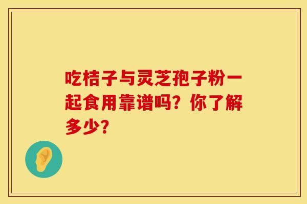 吃桔子与灵芝孢子粉一起食用靠谱吗？你了解多少？
