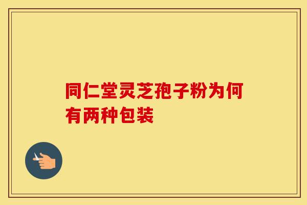 同仁堂灵芝孢子粉为何有两种包装