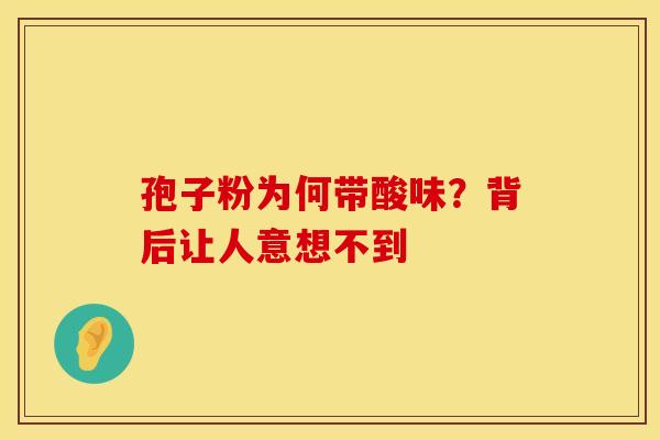 孢子粉为何带酸味？背后让人意想不到