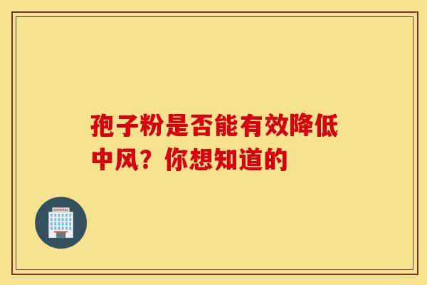 孢子粉是否能有效降低中风？你想知道的