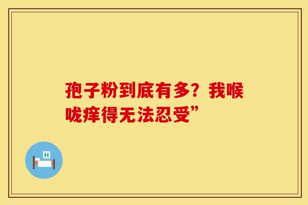 孢子粉到底有多？我喉咙痒得无法忍受”