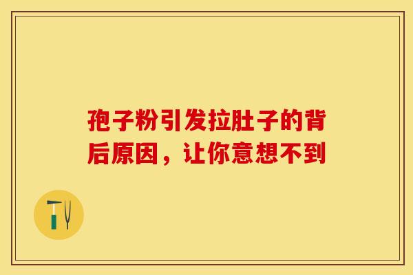 孢子粉引发拉肚子的背后原因，让你意想不到