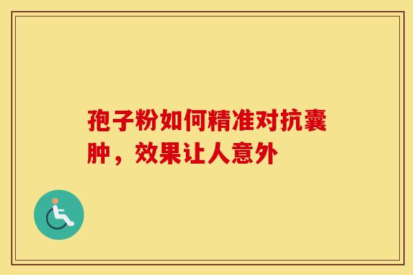 孢子粉如何精准对抗囊肿，效果让人意外