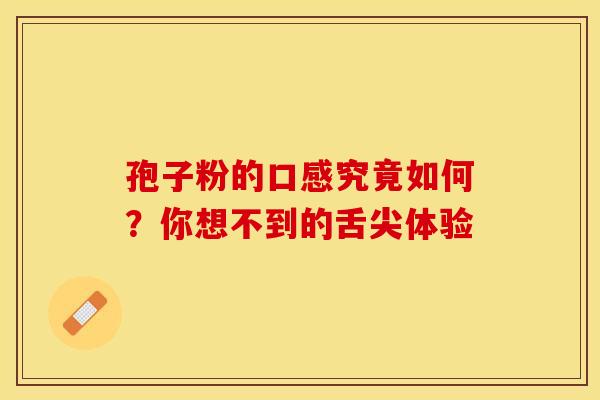 孢子粉的口感究竟如何？你想不到的舌尖体验