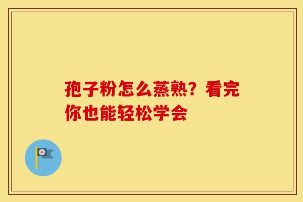 孢子粉怎么蒸熟？看完你也能轻松学会