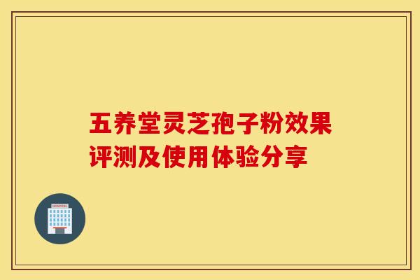 五养堂灵芝孢子粉效果评测及使用体验分享