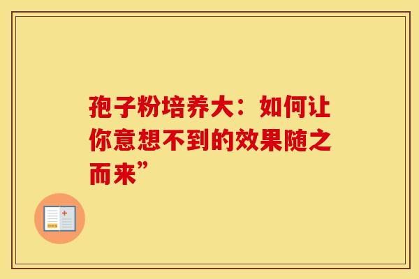 孢子粉培养大：如何让你意想不到的效果随之而来”