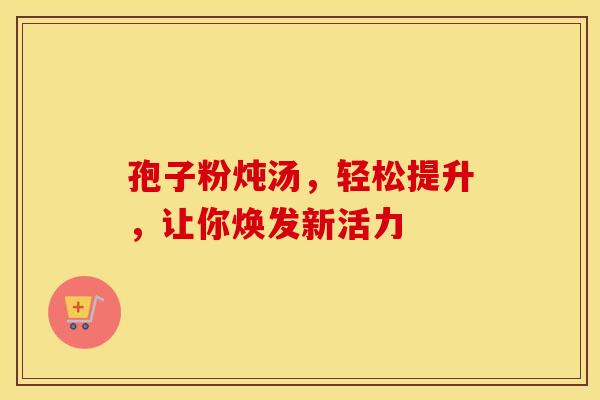 孢子粉炖汤，轻松提升，让你焕发新活力