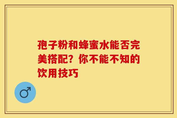 孢子粉和蜂蜜水能否完美搭配？你不能不知的饮用技巧