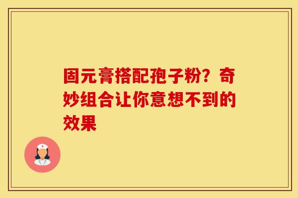 固元膏搭配孢子粉?奇妙组合让你意想不到的效果
