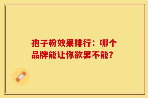 孢子粉效果排行：哪个品牌能让你欲罢不能？