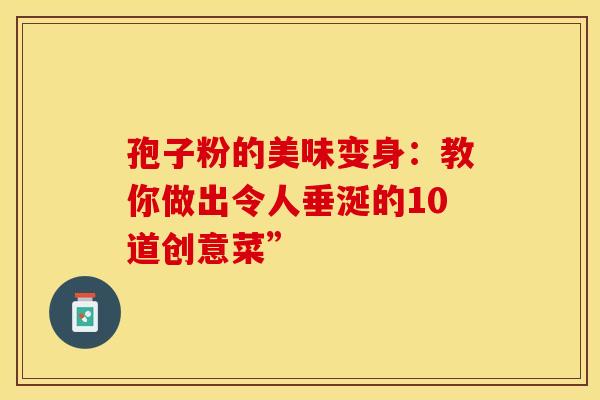 孢子粉的美味变身：教你做出令人垂涎的10道创意菜”