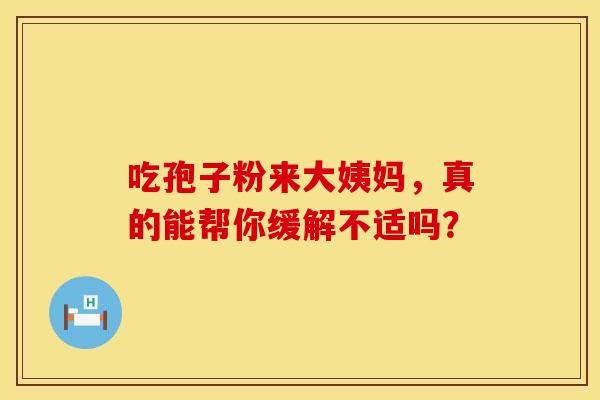吃孢子粉来大姨妈，真的能帮你缓解不适吗？